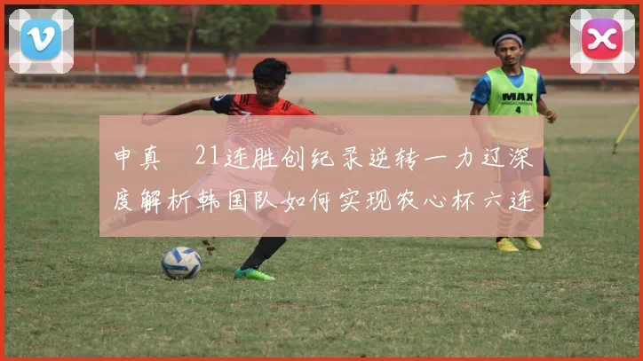 申真谞21连胜创纪录逆转一力辽深度解析韩国队如何实现农心杯六连霸伟业